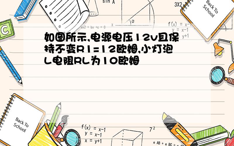 如图所示,电源电压12v且保持不变R1=12欧姆,小灯泡L电阻RL为10欧姆