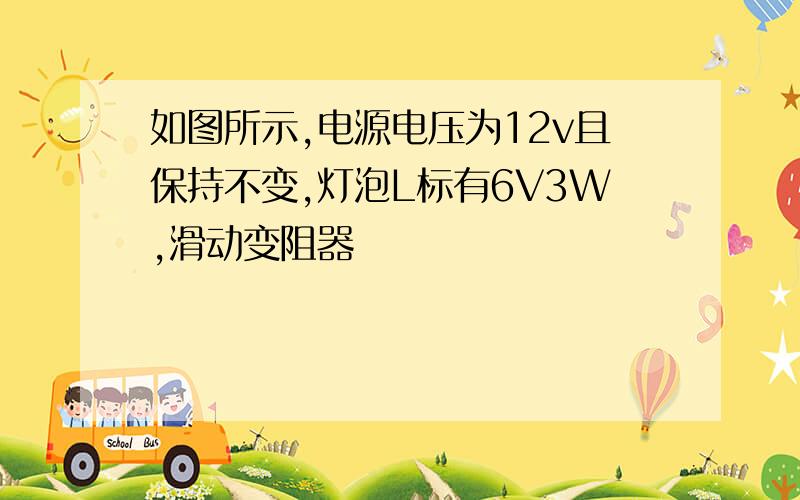 如图所示,电源电压为12v且保持不变,灯泡L标有6V3W,滑动变阻器