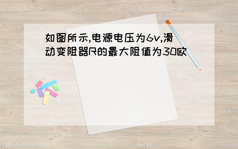 如图所示,电源电压为6v,滑动变阻器R的最大阻值为30欧