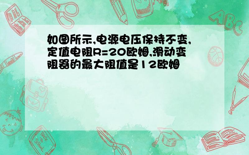 如图所示,电源电压保持不变,定值电阻R=20欧姆,滑动变阻器的最大阻值是12欧姆