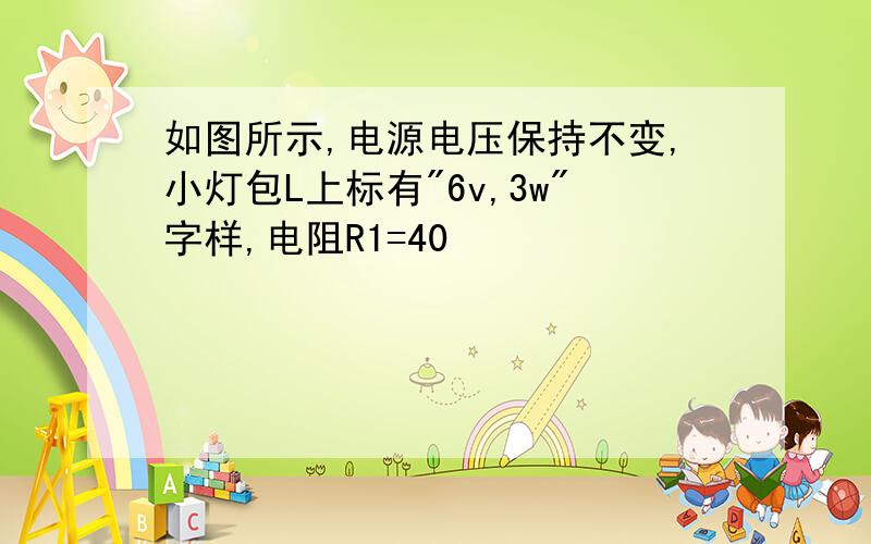 如图所示,电源电压保持不变,小灯包L上标有"6v,3w"字样,电阻R1=40