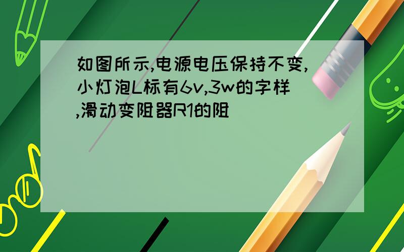 如图所示,电源电压保持不变,小灯泡L标有6v,3w的字样,滑动变阻器R1的阻