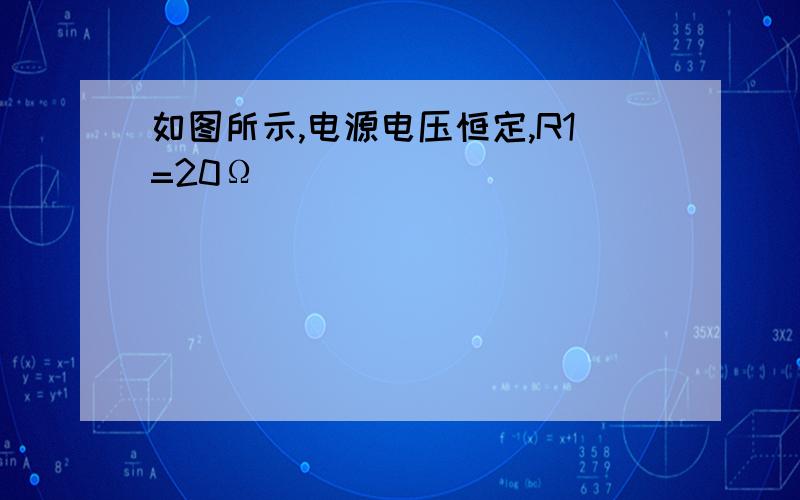 如图所示,电源电压恒定,R1=20Ω