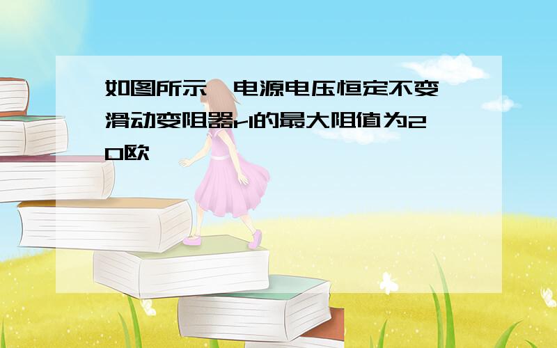 如图所示,电源电压恒定不变,滑动变阻器r1的最大阻值为20欧