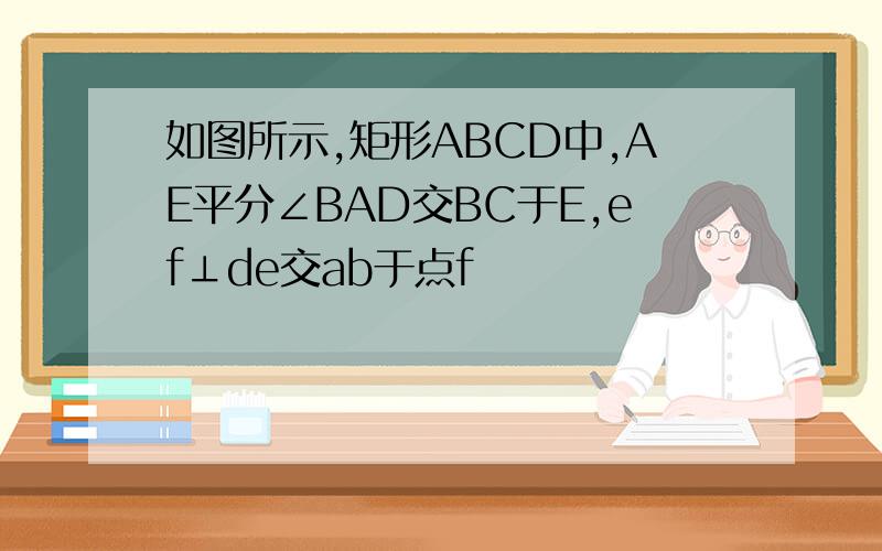 如图所示,矩形ABCD中,AE平分∠BAD交BC于E,ef⊥de交ab于点f