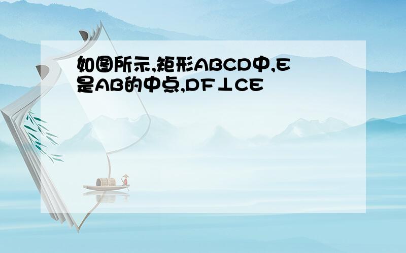 如图所示,矩形ABCD中,E是AB的中点,DF⊥CE