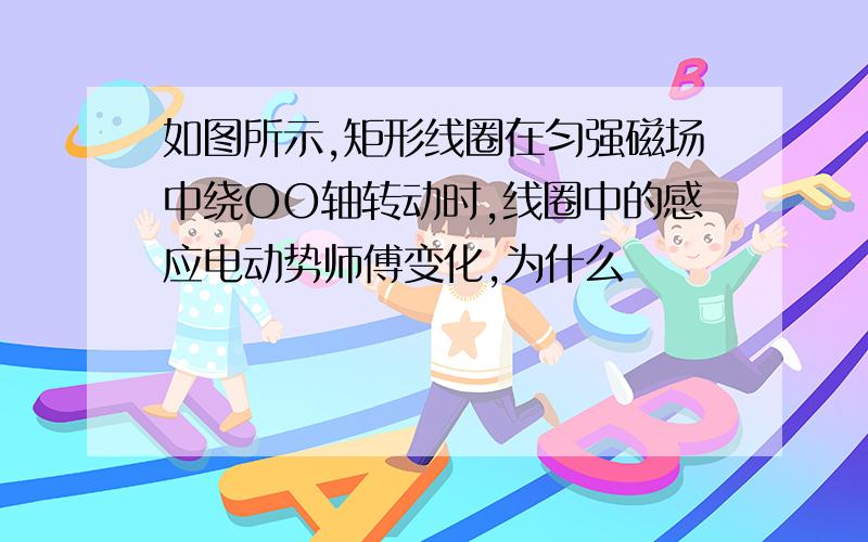 如图所示,矩形线圈在匀强磁场中绕OO轴转动时,线圈中的感应电动势师傅变化,为什么