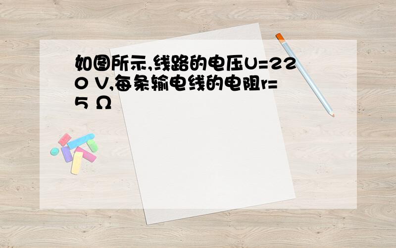 如图所示,线路的电压U=220 V,每条输电线的电阻r=5 Ω