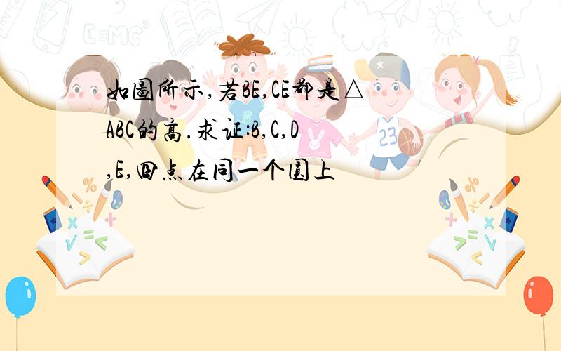 如图所示,若BE,CE都是△ABC的高.求证:B,C,D,E,四点在同一个圆上