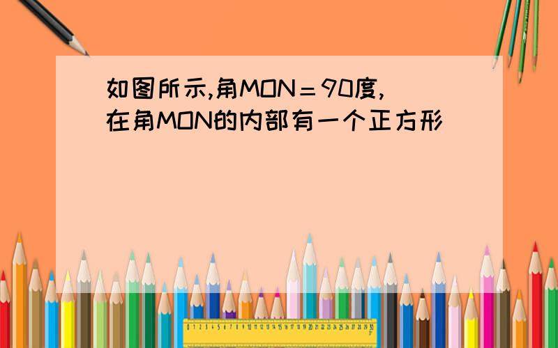 如图所示,角MON＝90度,在角MON的内部有一个正方形