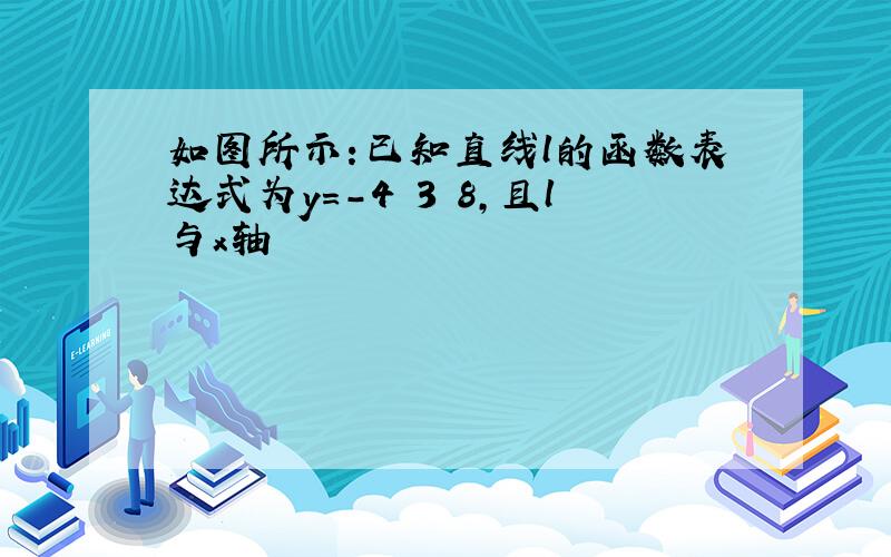 如图所示:已知直线l的函数表达式为y=-4 3 8,且l与x轴