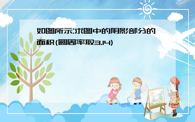 如图所示:求图中的阴影部分的面积(圆周率取3.14)