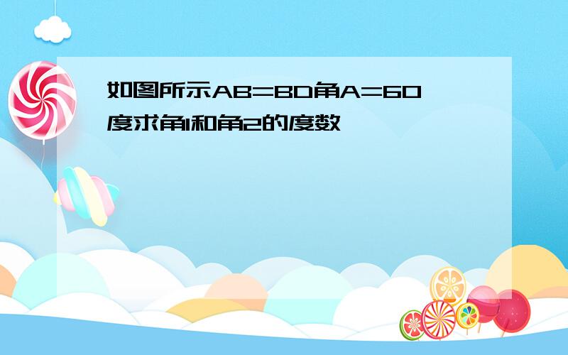 如图所示AB=BD角A=60度求角1和角2的度数