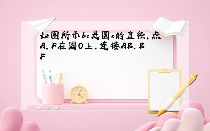 如图所示bc是圆o的直径,点A,F在圆O上,连接AB,BF