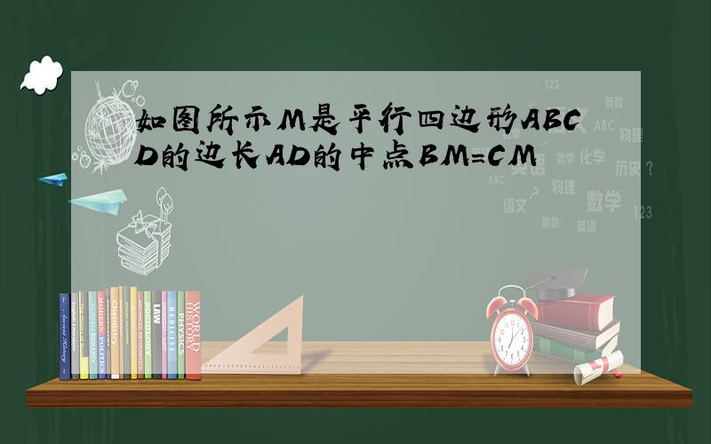 如图所示M是平行四边形ABCD的边长AD的中点BM=CM