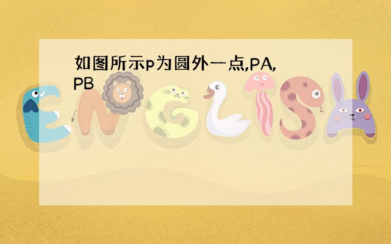 如图所示p为圆外一点,PA,PB