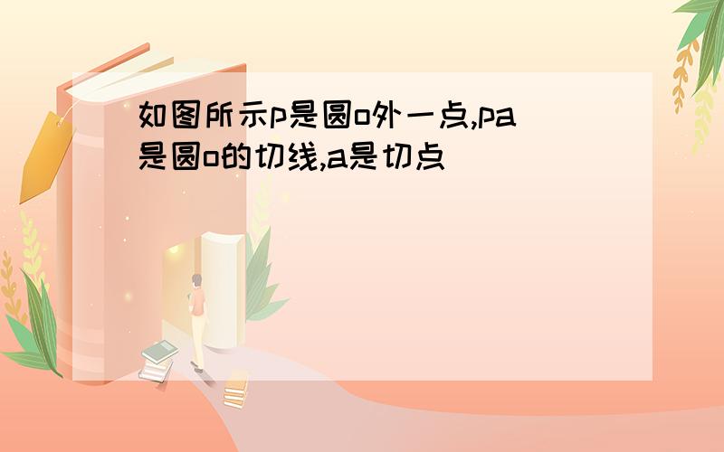 如图所示p是圆o外一点,pa是圆o的切线,a是切点