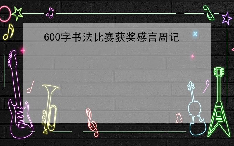 600字书法比赛获奖感言周记