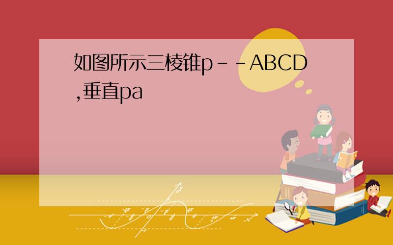 如图所示三棱锥p--ABCD,垂直pa