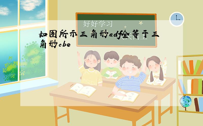 如图所示三角形adf全等于三角形cbe