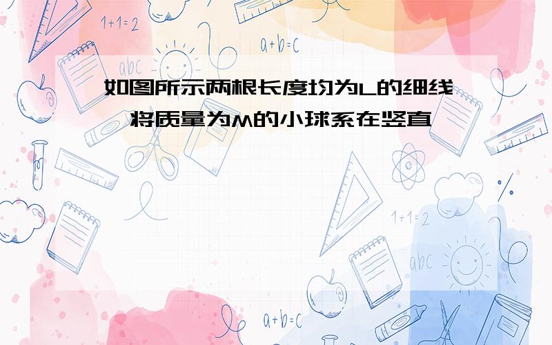 如图所示两根长度均为L的细线,将质量为M的小球系在竖直