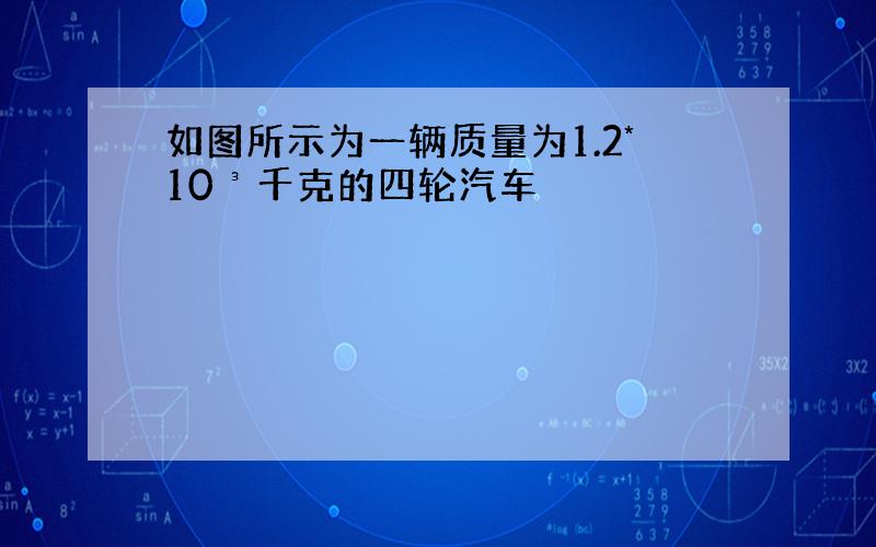 如图所示为一辆质量为1.2*10³千克的四轮汽车