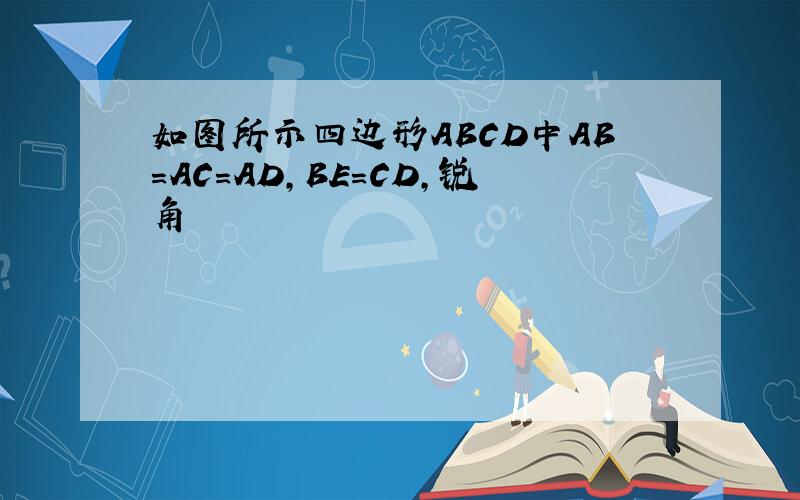 如图所示四边形ABCD中AB=AC=AD,BE=CD,锐角