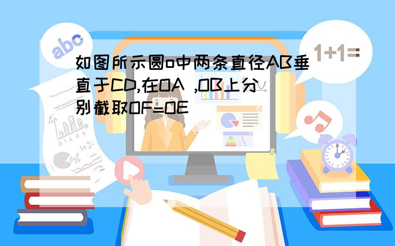 如图所示圆o中两条直径AB垂直于CD,在OA ,OB上分别截取OF=OE