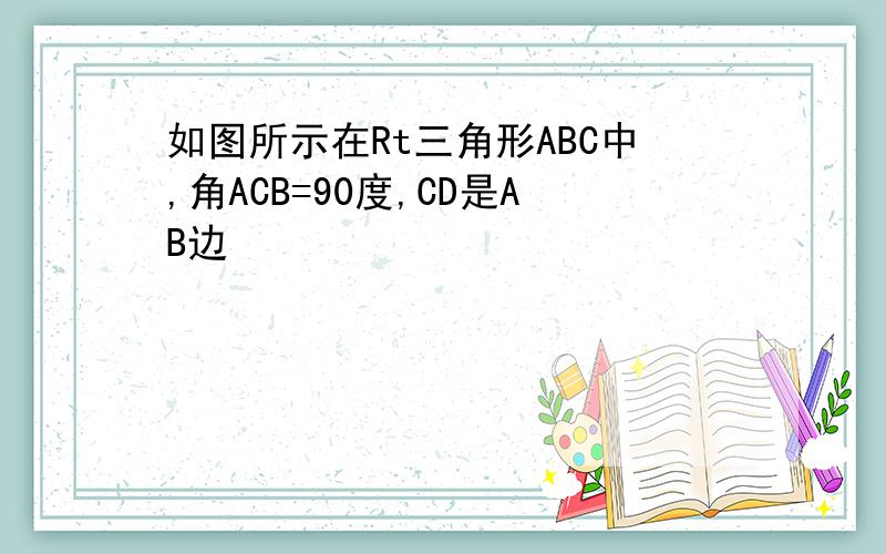 如图所示在Rt三角形ABC中,角ACB=90度,CD是AB边