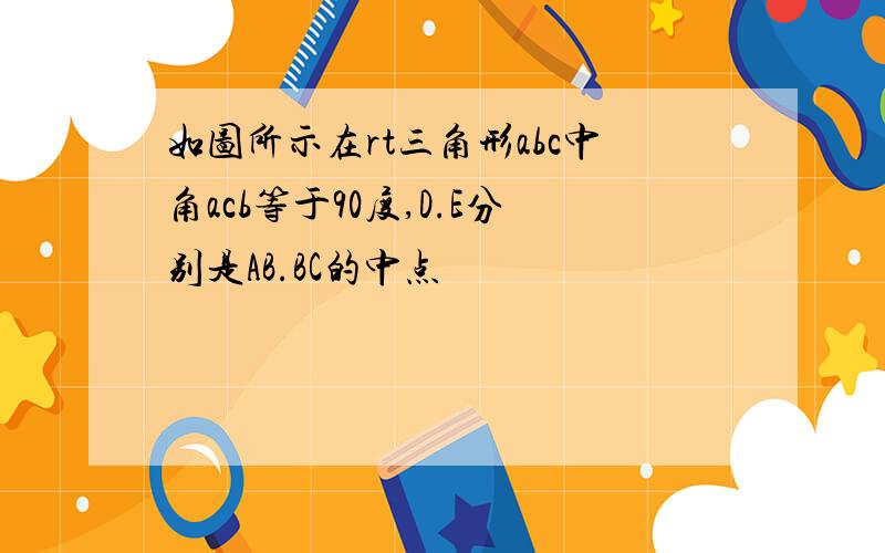 如图所示在rt三角形abc中角acb等于90度,D.E分别是AB.BC的中点