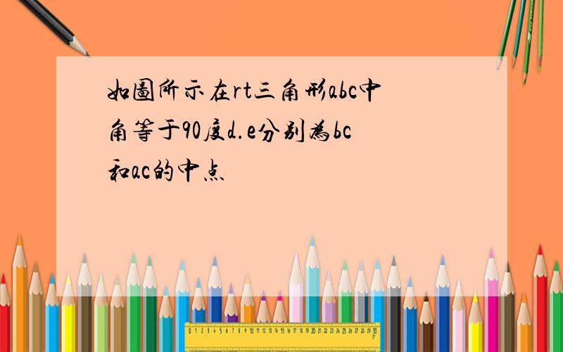 如图所示在rt三角形abc中角等于90度d.e分别为bc和ac的中点