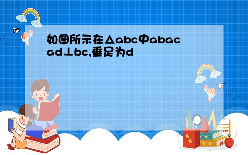 如图所示在△abc中abacad⊥bc,垂足为d