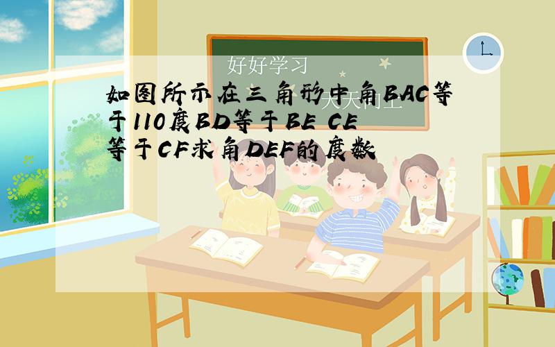 如图所示在三角形中角BAC等于110度BD等于BE CE等于CF求角DEF的度数