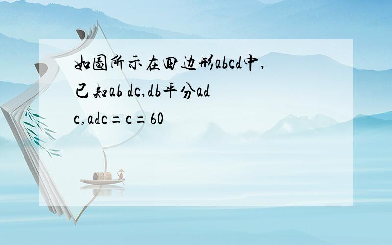 如图所示在四边形abcd中,已知ab dc,db平分adc,adc=c=60