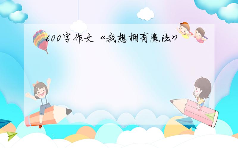 600字作文《我想拥有魔法》