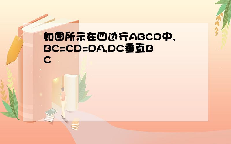 如图所示在四边行ABCD中,BC=CD=DA,DC垂直BC