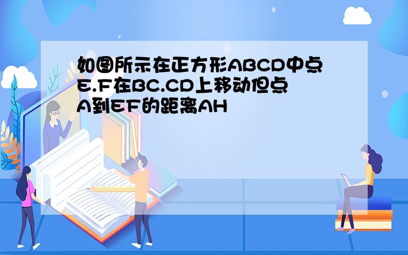 如图所示在正方形ABCD中点E.F在BC.CD上移动但点A到EF的距离AH