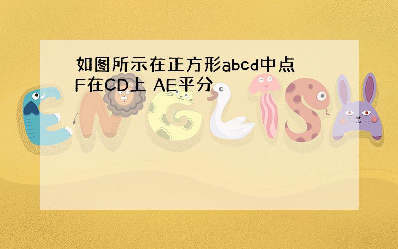 如图所示在正方形abcd中点F在CD上 AE平分