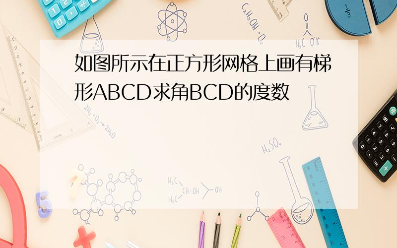 如图所示在正方形网格上画有梯形ABCD求角BCD的度数