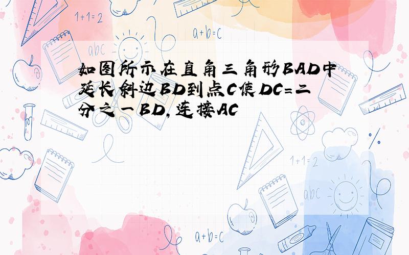 如图所示在直角三角形BAD中延长斜边BD到点C使DC=二分之一BD,连接AC