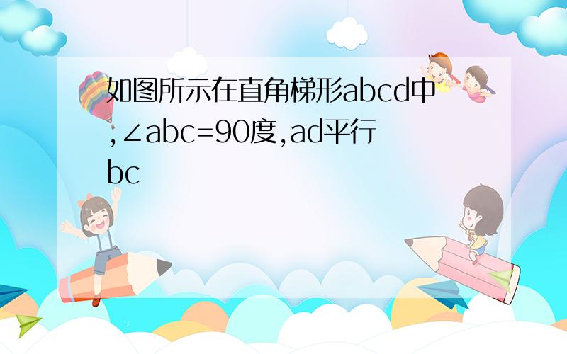 如图所示在直角梯形abcd中,∠abc=90度,ad平行bc