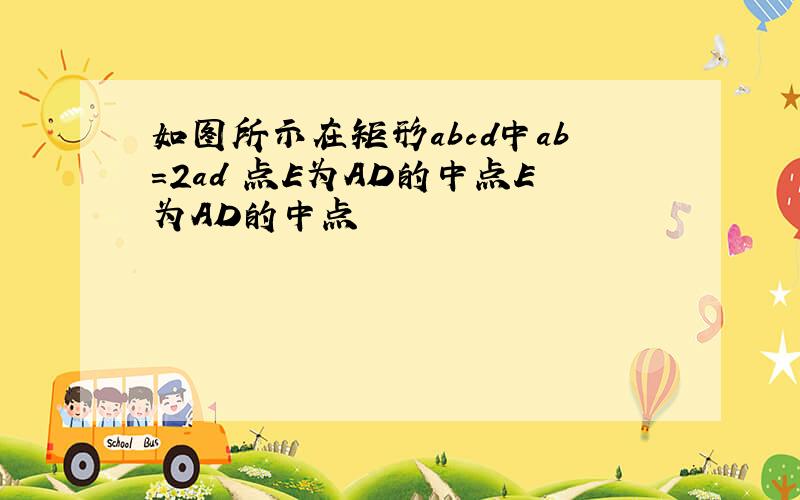 如图所示在矩形abcd中ab=2ad 点E为AD的中点E为AD的中点