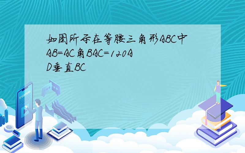 如图所示在等腰三角形ABC中AB=AC角BAC=120AD垂直BC