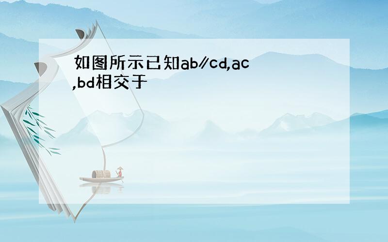 如图所示已知ab∥cd,ac,bd相交于