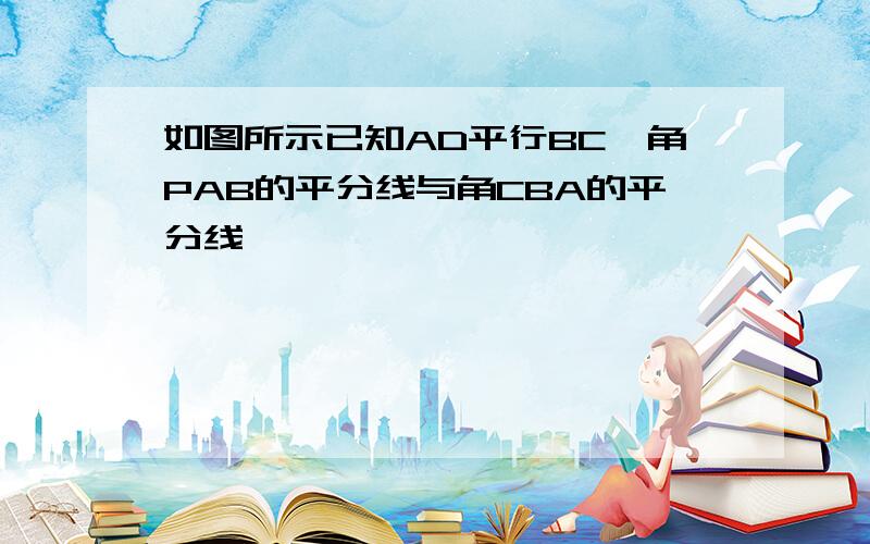 如图所示已知AD平行BC,角PAB的平分线与角CBA的平分线