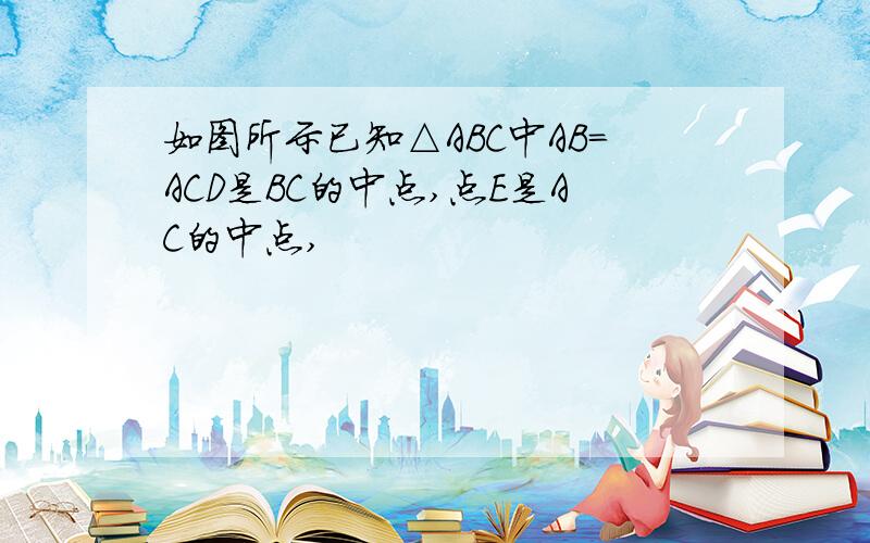 如图所示已知△ABC中AB=ACD是BC的中点,点E是AC的中点,