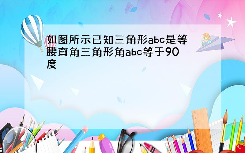 如图所示已知三角形abc是等腰直角三角形角abc等于90度