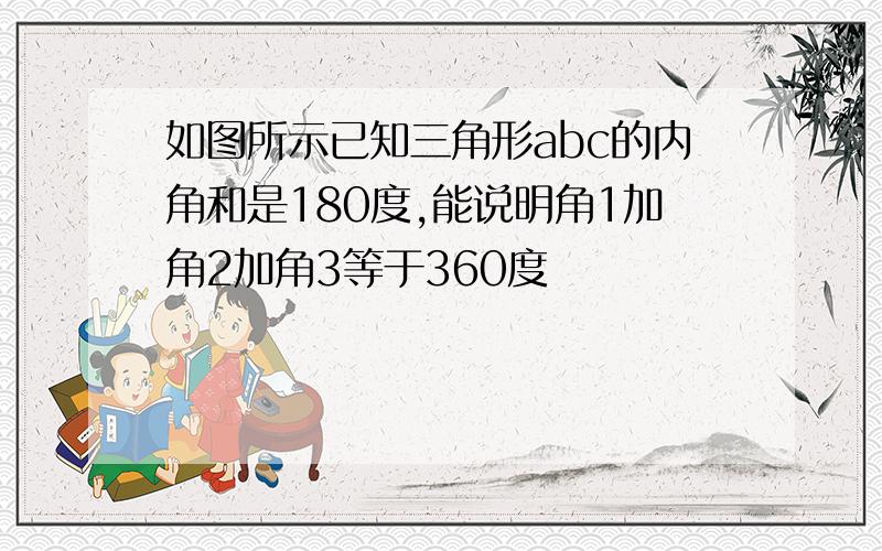 如图所示已知三角形abc的内角和是180度,能说明角1加角2加角3等于360度