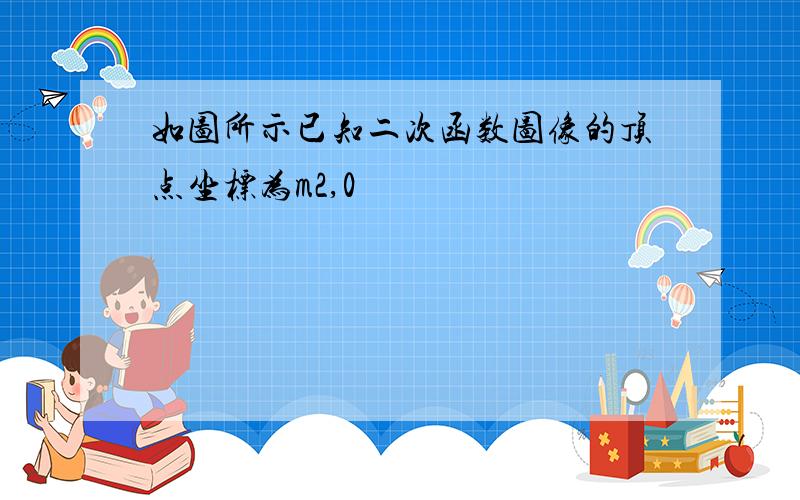 如图所示已知二次函数图像的顶点坐标为m2,0