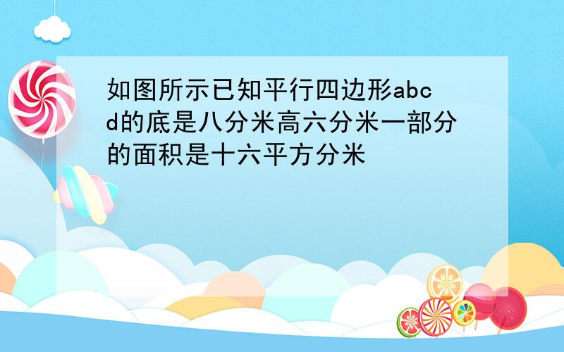 如图所示已知平行四边形abcd的底是八分米高六分米一部分的面积是十六平方分米